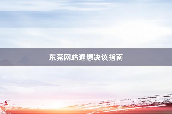 东莞网站遐想决议指南