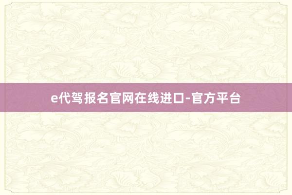 e代驾报名官网在线进口-官方平台