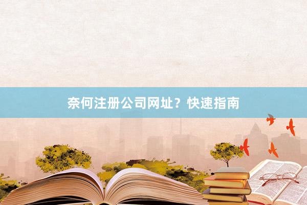 奈何注册公司网址？快速指南