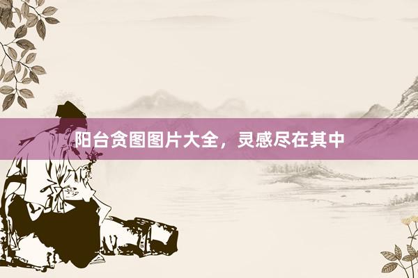 阳台贪图图片大全，
<a href=