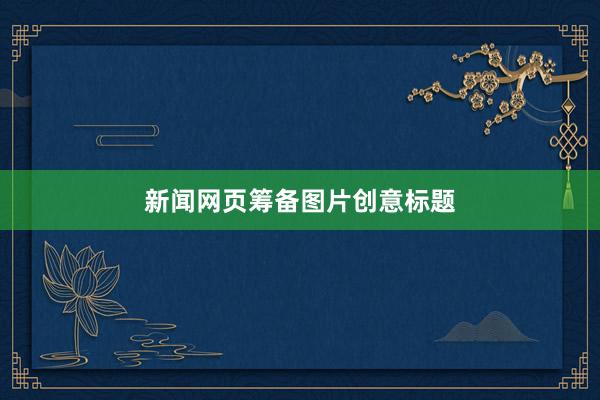 新闻网页筹备图片创意标题