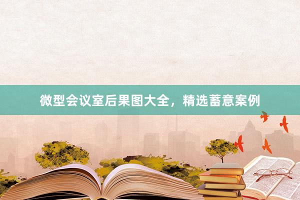 微型会议室后果图大全，精选蓄意案例