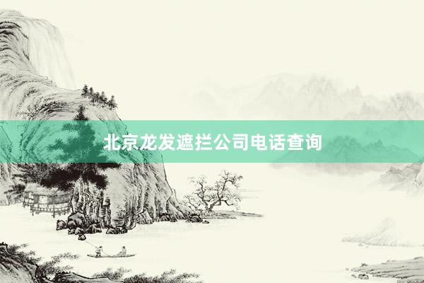 北京龙发遮拦公司电话查询