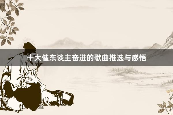 十大催东谈主奋进的歌曲推选与感悟