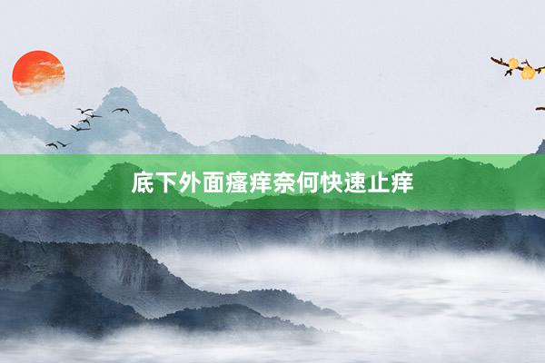 底下外面瘙痒奈何快速止痒