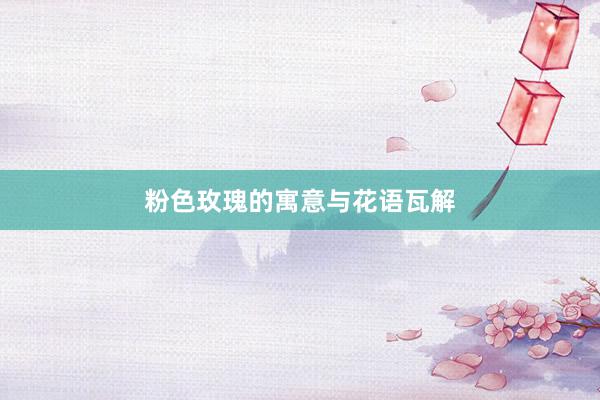 粉色玫瑰的寓意与花语瓦解