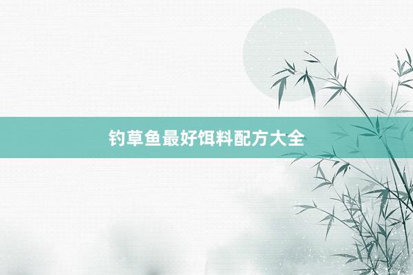 钓草鱼最好饵料配方大全