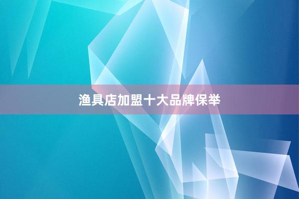 渔具店加盟十大品牌保举