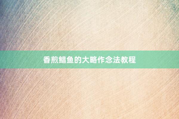 香煎鲳鱼的大略作念法教程