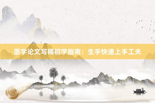 医学论文写稿初学指南：生手快速上手工夫