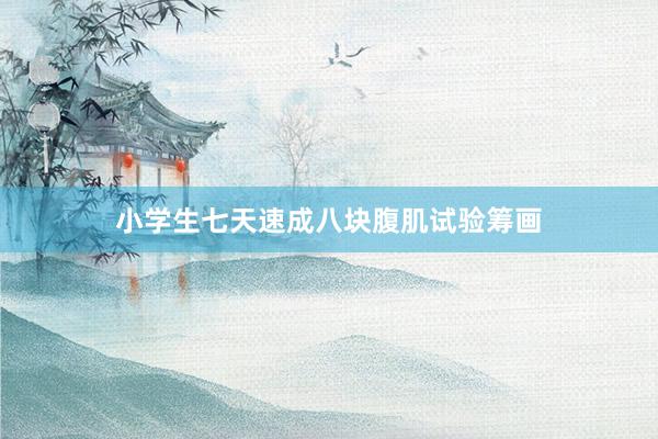 小学生七天速成八块腹肌试验筹画